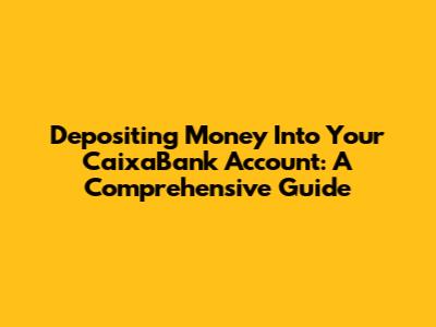 Depositing Money Into Your CaixaBank Account: A Comprehensive Guide