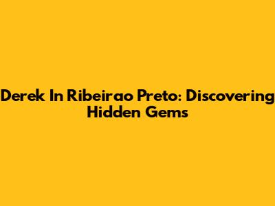 Derek In Ribeirao Preto: Discovering Hidden Gems