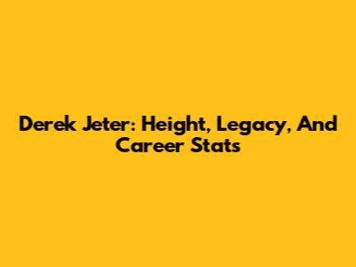 Derek Jeter: Height, Legacy, And Career Stats