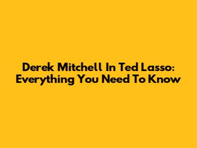 Derek Mitchell In Ted Lasso: Everything You Need To Know