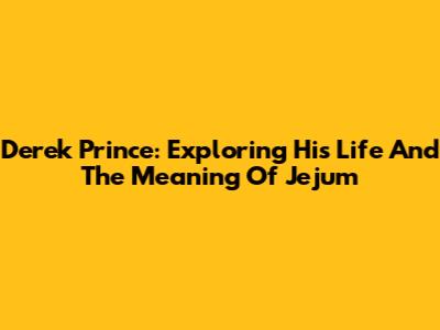 Derek Prince: Exploring His Life And The Meaning Of Jejum