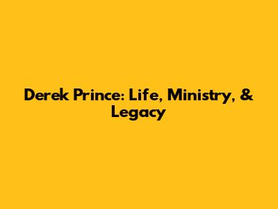 Derek Prince: Life, Ministry, & Legacy