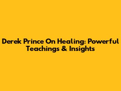 Derek Prince On Healing: Powerful Teachings & Insights
