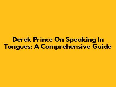 Derek Prince On Speaking In Tongues: A Comprehensive Guide