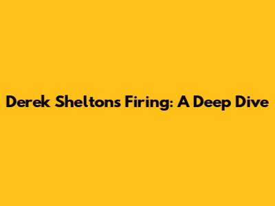 Derek Shelton's Firing: A Deep Dive