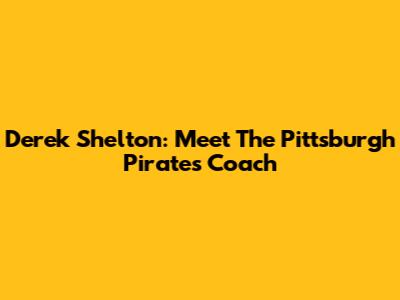 Derek Shelton: Meet The Pittsburgh Pirates' Coach