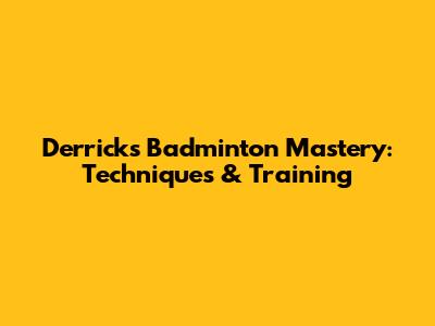 Derrick's Badminton Mastery: Techniques & Training