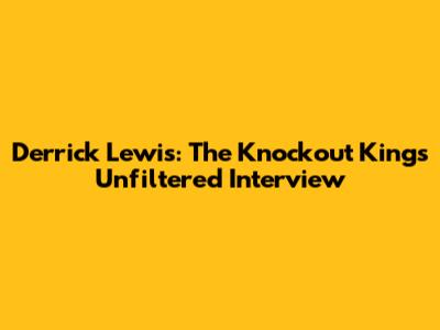 Derrick Lewis: The Knockout King's Unfiltered Interview