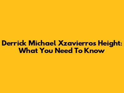 Derrick Michael Xzavierro's Height: What You Need To Know