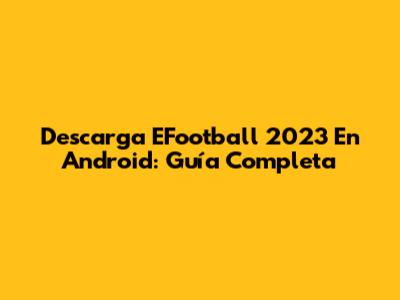 Descarga EFootball 2023 En Android: Guía Completa