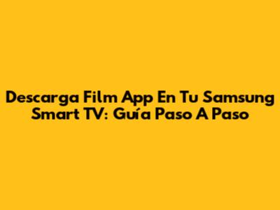 Descarga Film App En Tu Samsung Smart TV: Guía Paso A Paso