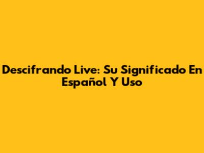 Descifrando 'Live': Su Significado En Español Y Uso