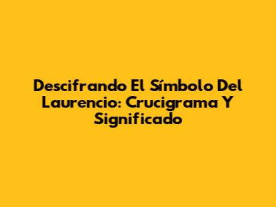 Descifrando El Símbolo Del Laurencio: Crucigrama Y Significado
