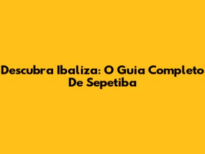 Descubra Ibaliza: O Guia Completo De Sepetiba