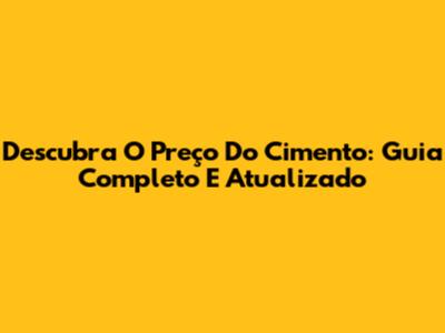 Descubra O Preço Do Cimento: Guia Completo E Atualizado