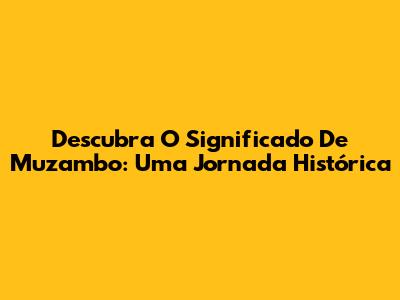 Descubra O Significado De Muzambo: Uma Jornada Histórica