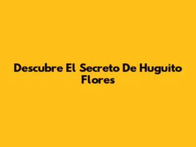 Descubre El Secreto De Huguito Flores