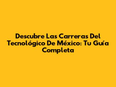 Descubre Las Carreras Del Tecnológico De México: Tu Guía Completa