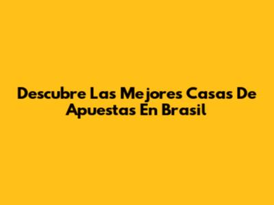Descubre Las Mejores Casas De Apuestas En Brasil