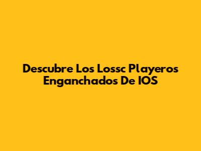 Descubre Los "Lossc Playeros Enganchados" De IOS
