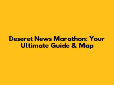 Deseret News Marathon: Your Ultimate Guide & Map