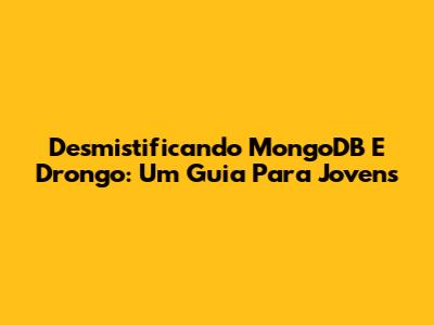 Desmistificando MongoDB E Drongo: Um Guia Para Jovens