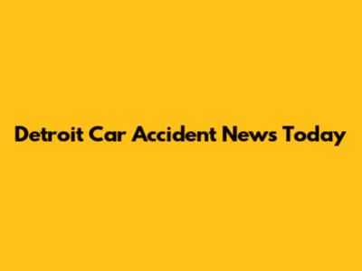 Detroit Car Accident News Today
