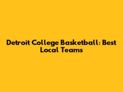Detroit College Basketball: Best Local Teams