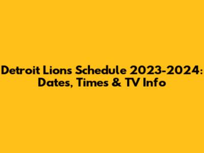 Detroit Lions Schedule 2023-2024: Dates, Times & TV Info