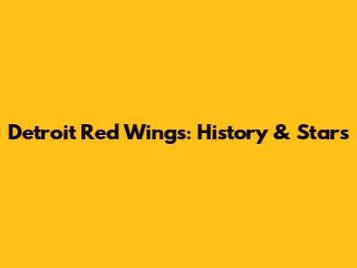 Detroit Red Wings: History & Stars