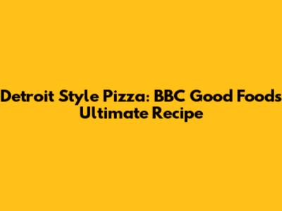 Detroit Style Pizza: BBC Good Food's Ultimate Recipe