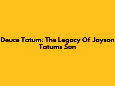 Deuce Tatum: The Legacy Of Jayson Tatum's Son