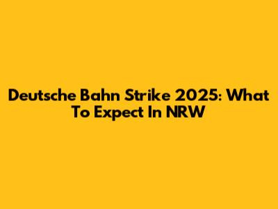 Deutsche Bahn Strike 2025: What To Expect In NRW