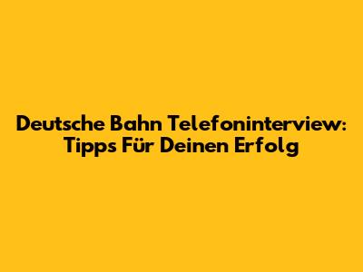 Deutsche Bahn Telefoninterview: Tipps Für Deinen Erfolg