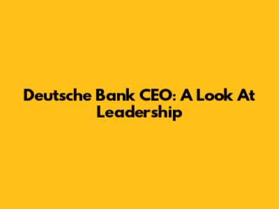 Deutsche Bank CEO: A Look At Leadership