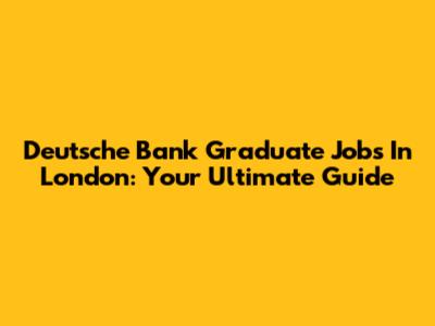 Deutsche Bank Graduate Jobs In London: Your Ultimate Guide