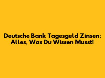 Deutsche Bank Tagesgeld Zinsen: Alles, Was Du Wissen Musst!