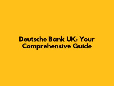 Deutsche Bank UK: Your Comprehensive Guide