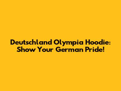 Deutschland Olympia Hoodie: Show Your German Pride!