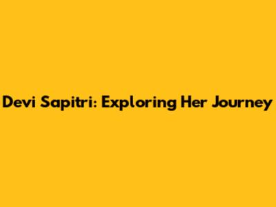 Devi Sapitri: Exploring Her Journey