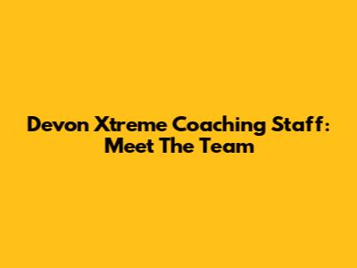 Devon Xtreme Coaching Staff: Meet The Team