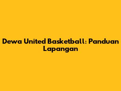 Dewa United Basketball: Panduan Lapangan