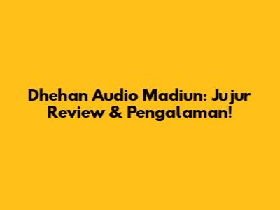 Dhehan Audio Madiun: Jujur Review & Pengalaman!