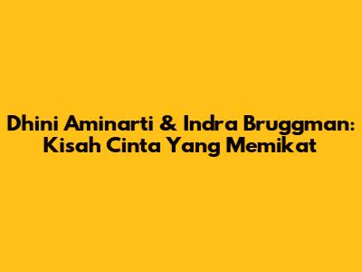 Dhini Aminarti & Indra Bruggman: Kisah Cinta Yang Memikat