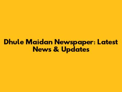 Dhule Maidan Newspaper: Latest News & Updates