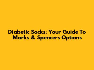 Diabetic Socks: Your Guide To Marks & Spencer's Options