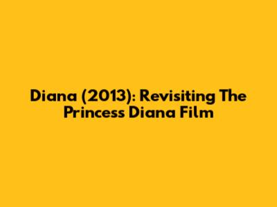 Diana (2013): Revisiting The Princess Diana Film