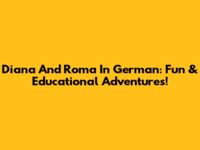 Diana And Roma In German: Fun & Educational Adventures!