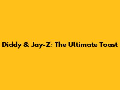 Diddy & Jay-Z: The Ultimate Toast