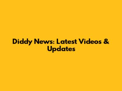 Diddy News: Latest Videos & Updates